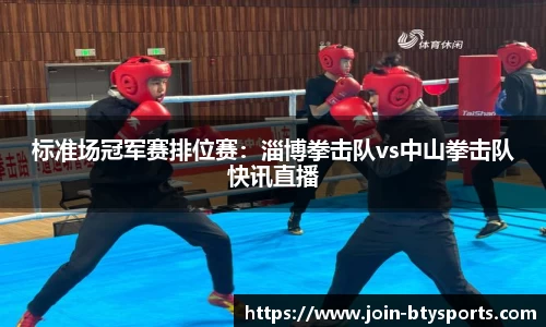 标准场冠军赛排位赛：淄博拳击队vs中山拳击队快讯直播